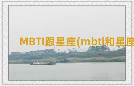 MBTI跟星座(mbti和星座哪个准)